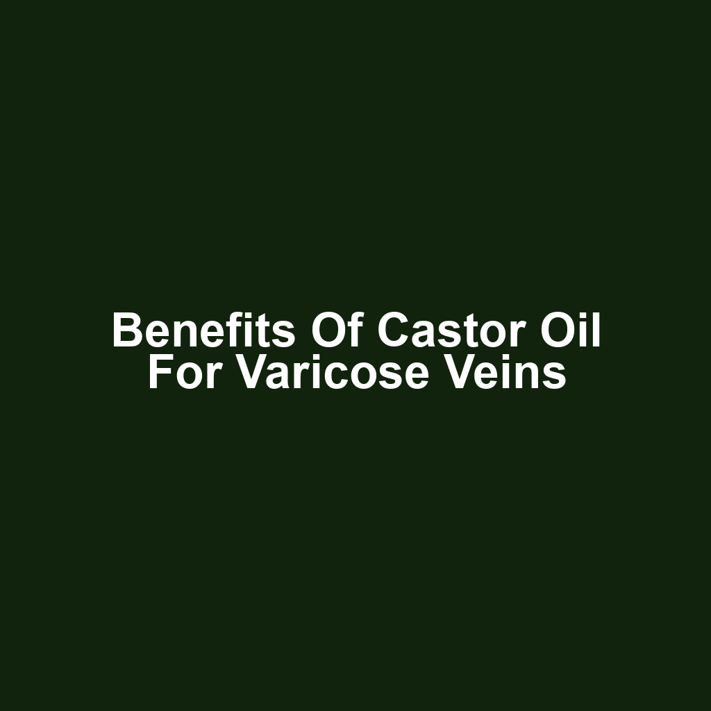 Benefits of Castor Oil for Varicose Veins