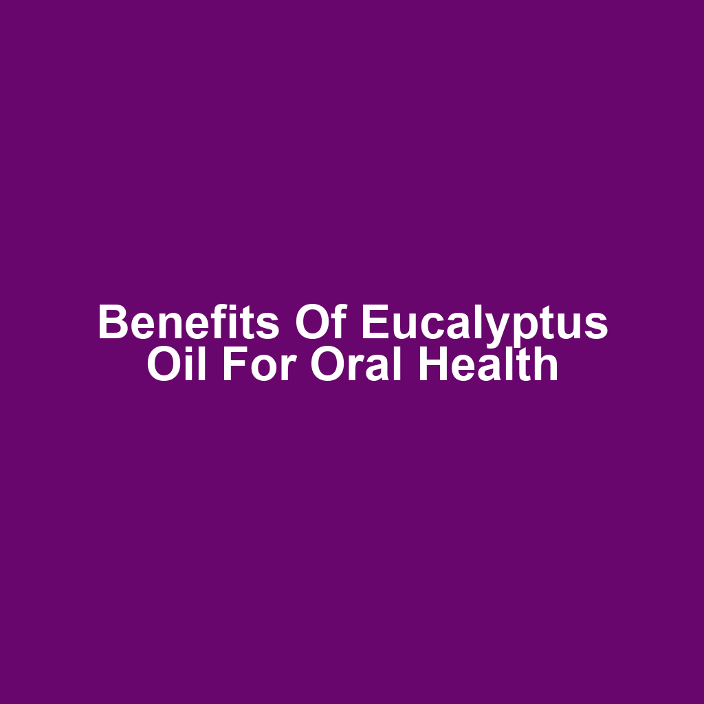Benefits of Eucalyptus Oil for Oral Health