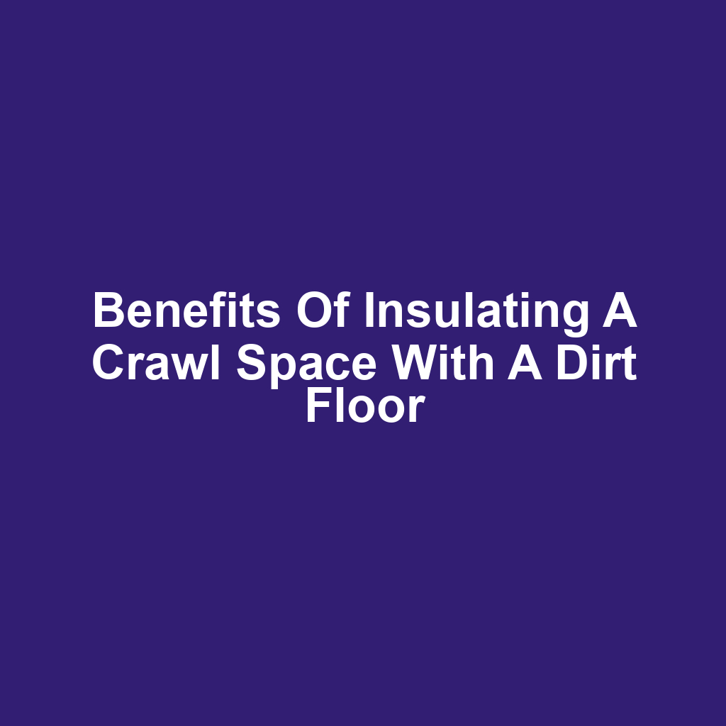 Benefits of insulating a crawl space with a dirt floor