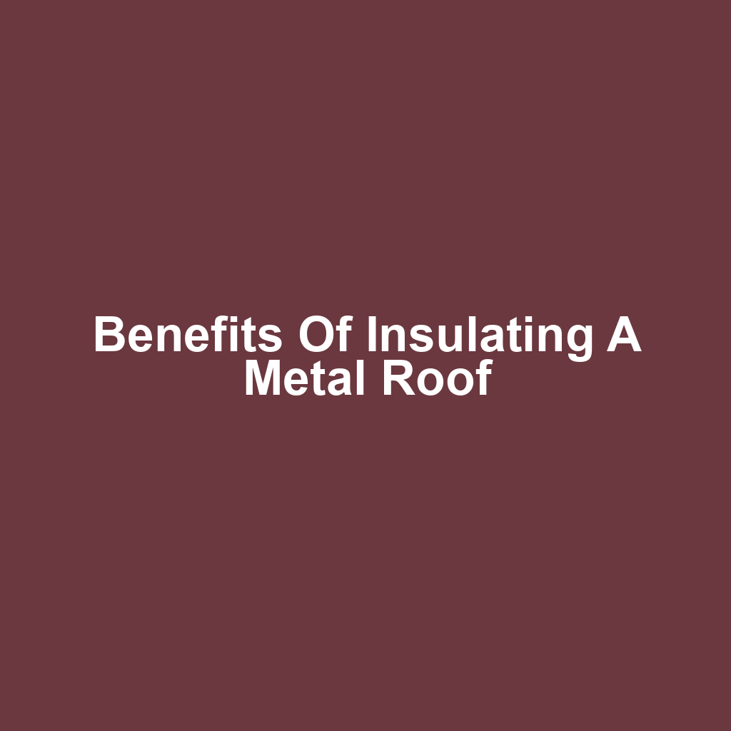 Benefits of Insulating a Metal Roof
