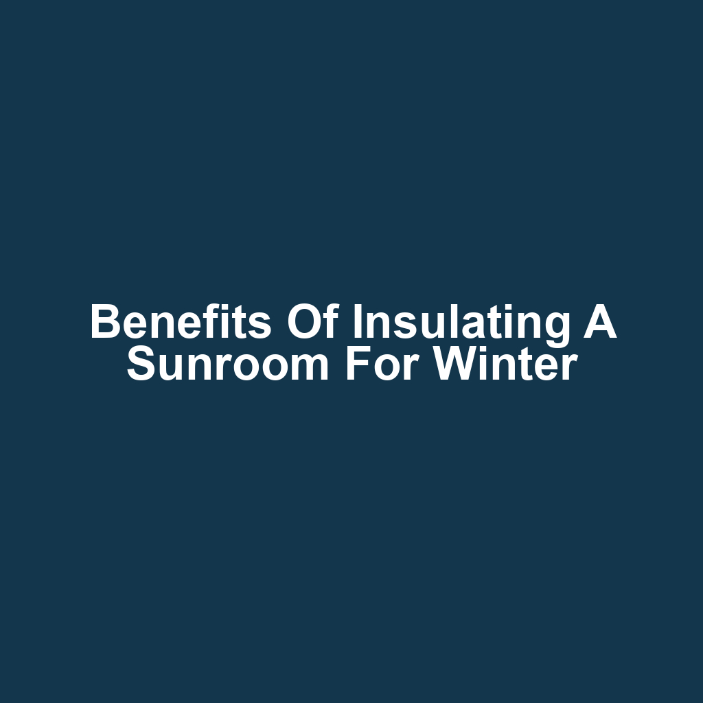 Benefits of Insulating a Sunroom for Winter