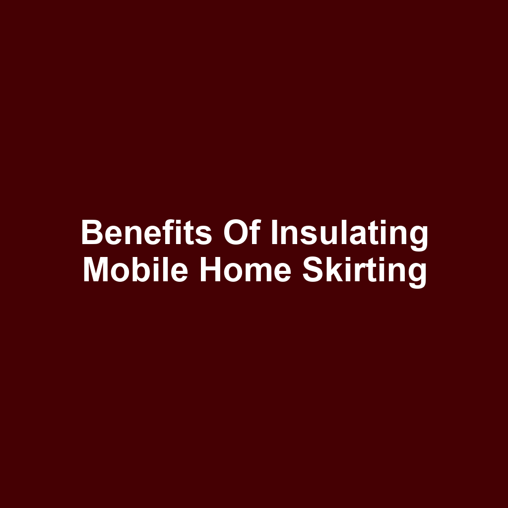 Benefits of Insulating Mobile Home Skirting