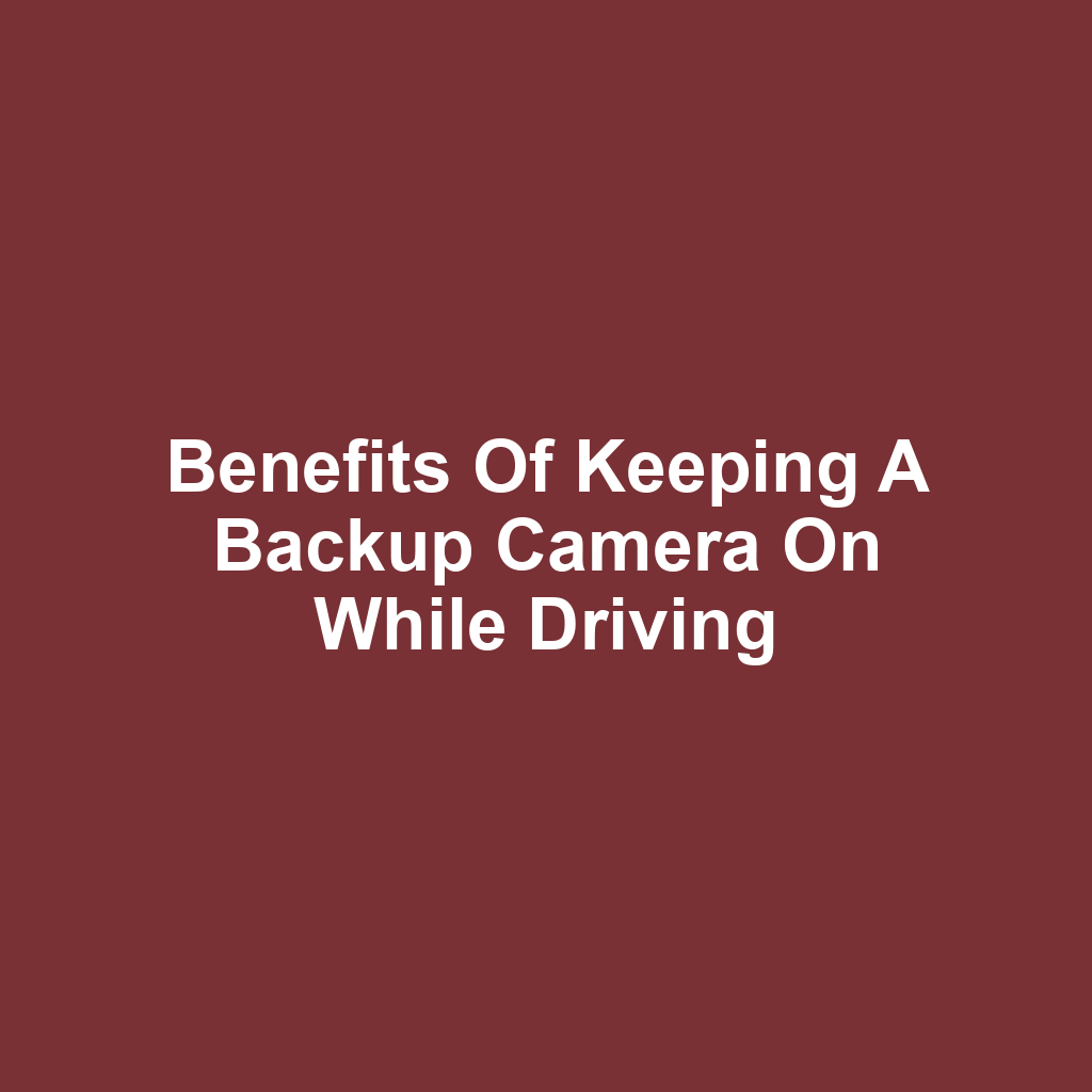 Benefits of Keeping a Backup Camera On While Driving