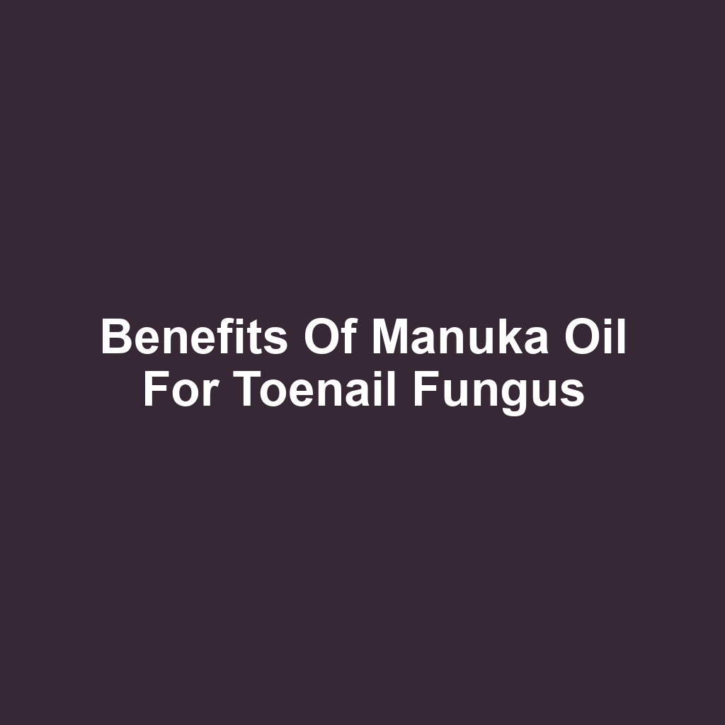 Benefits of Manuka Oil for Toenail Fungus