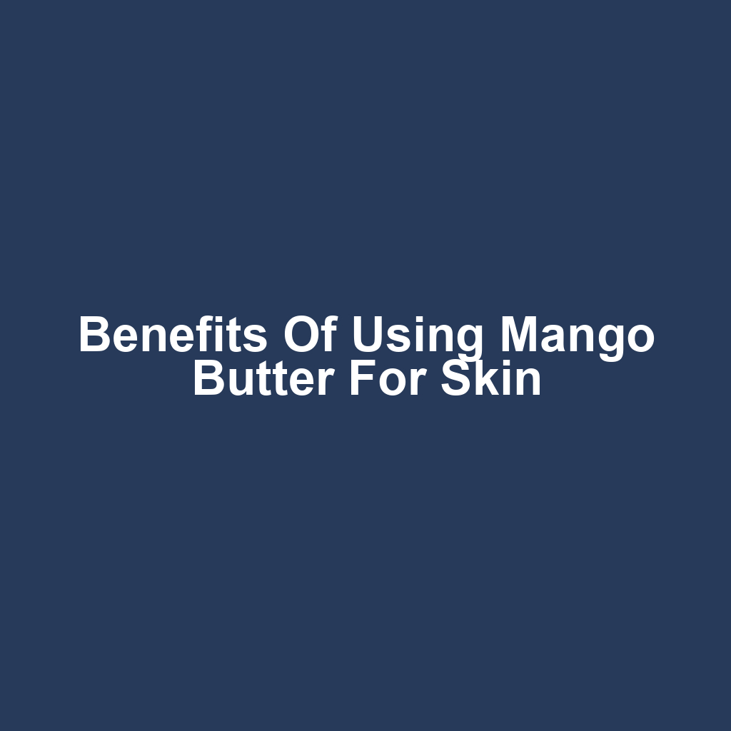 Benefits of Using Mango Butter for Skin