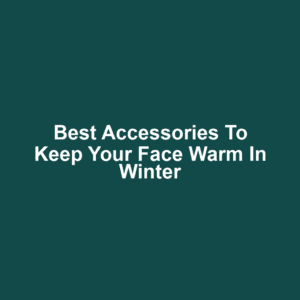 Best Accessories to Keep Your Face Warm in Winter