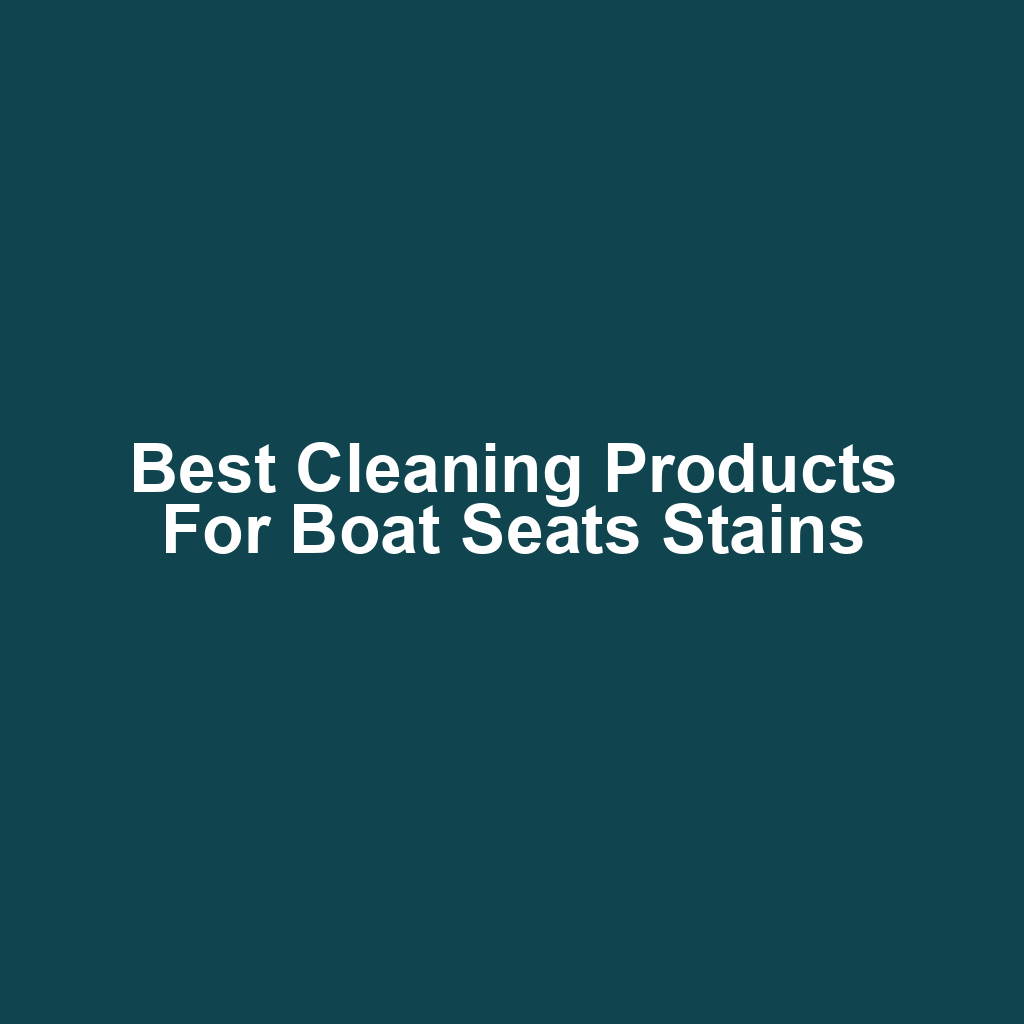 Best Cleaning Products for Boat Seats Stains