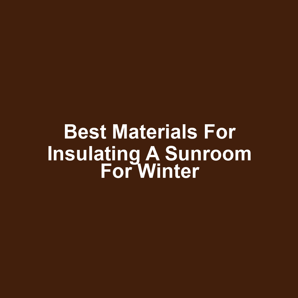 Best Materials for Insulating a Sunroom for Winter