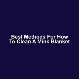 Best Methods for How to Clean a Mink Blanket