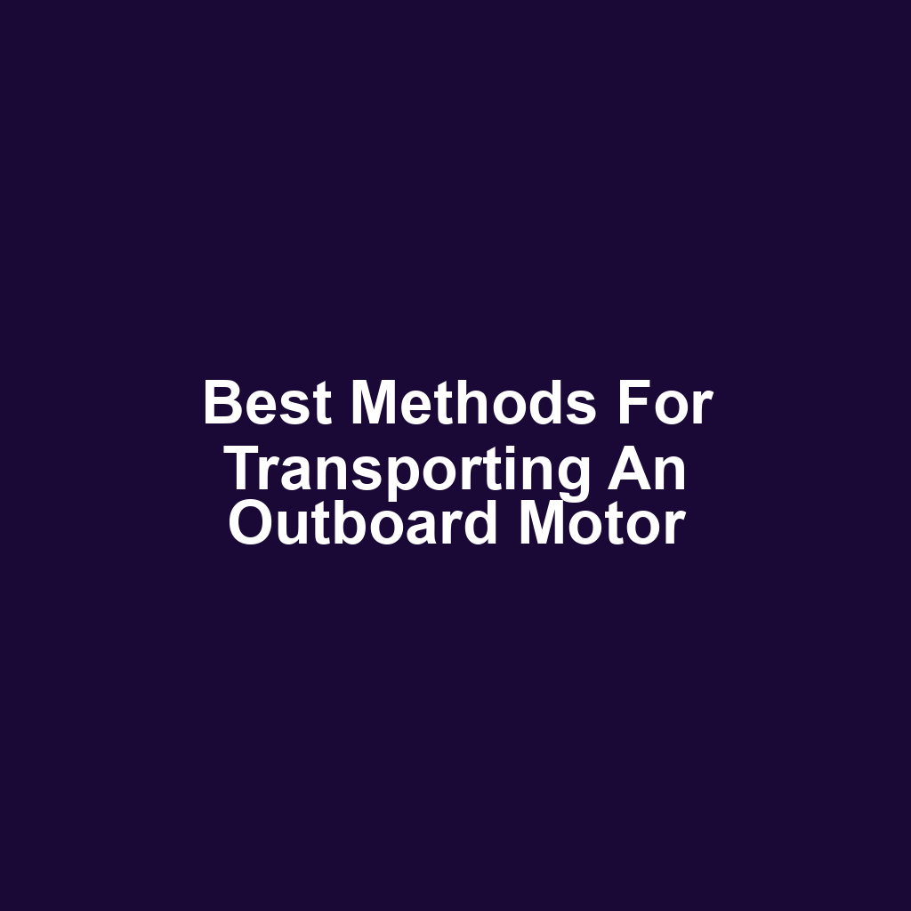 Best Methods for Transporting an Outboard Motor