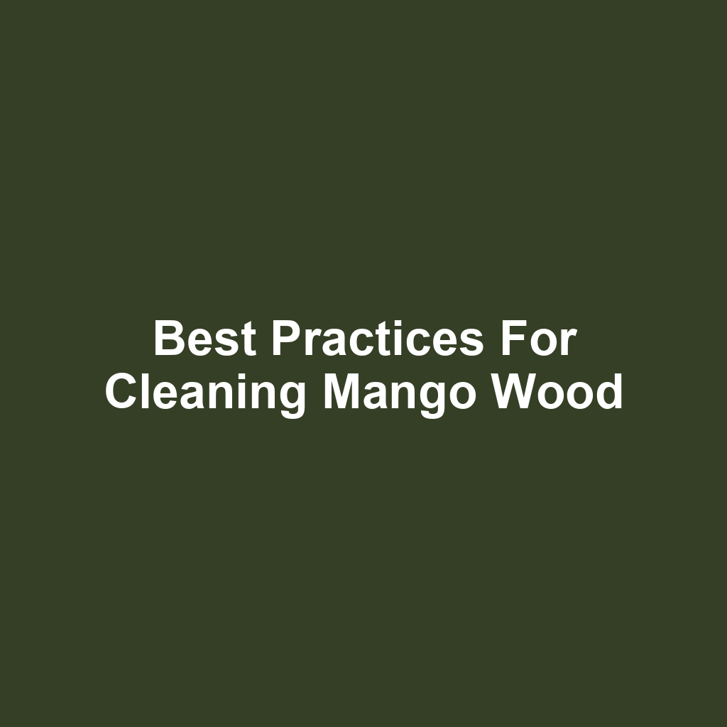 Best Practices for Cleaning Mango Wood
