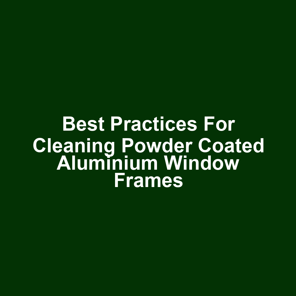 Best Practices for Cleaning Powder Coated Aluminium Window Frames
