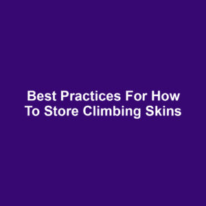 Best Practices for How to Store Climbing Skins
