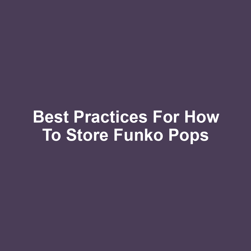 Best Practices for How to Store Funko Pops
