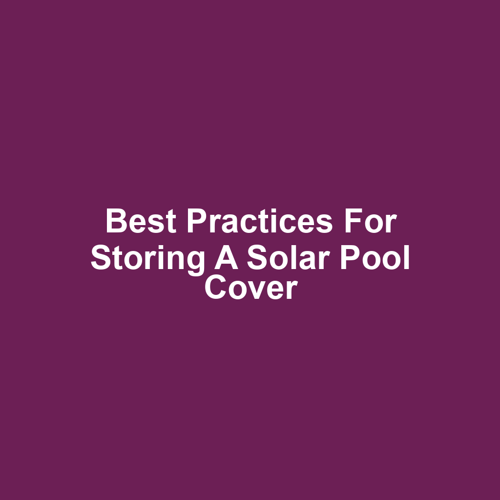 Best Practices for Storing a Solar Pool Cover