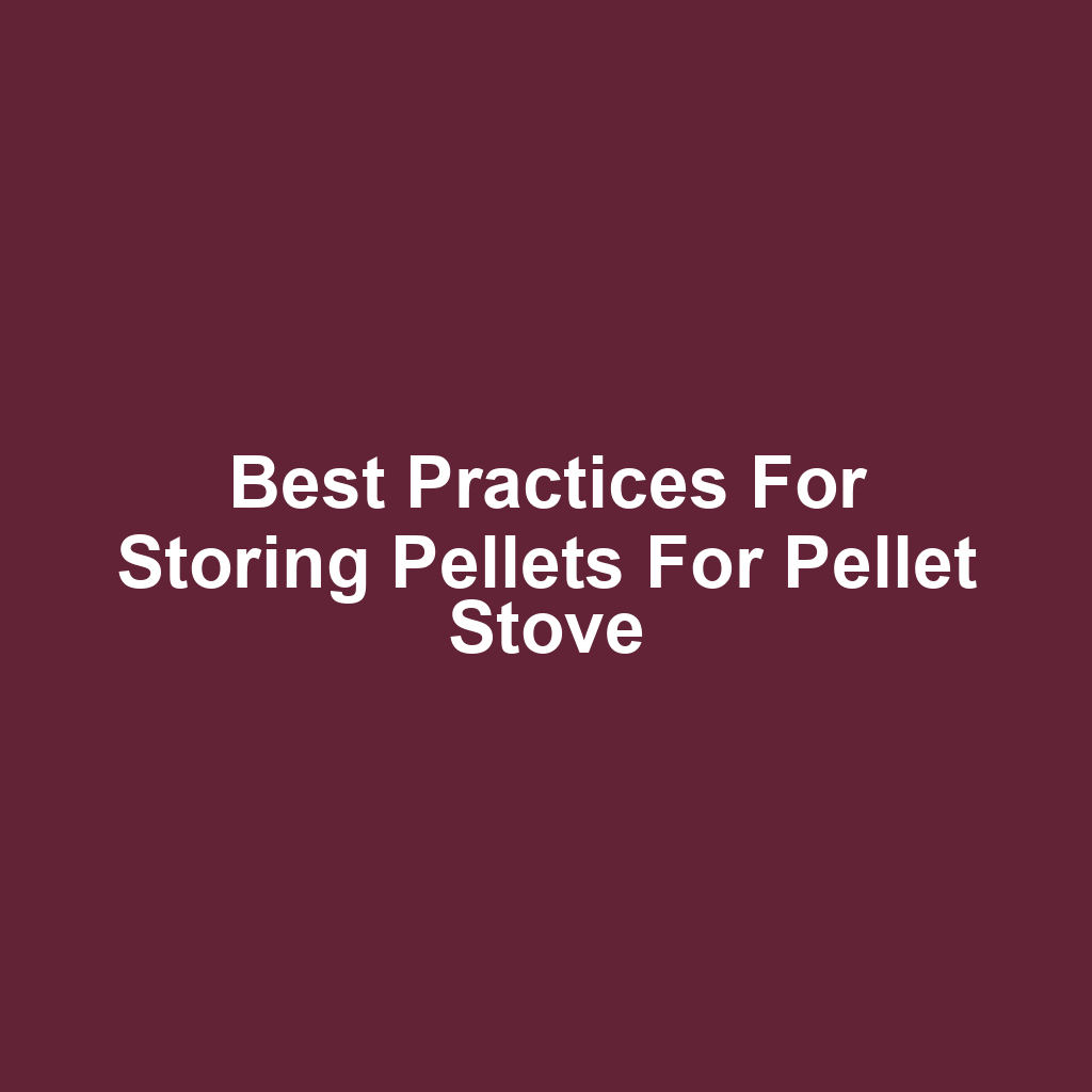 Best Practices for Storing Pellets for Pellet Stove
