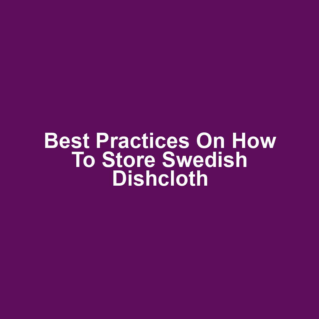 Best Practices on How to Store Swedish Dishcloth
