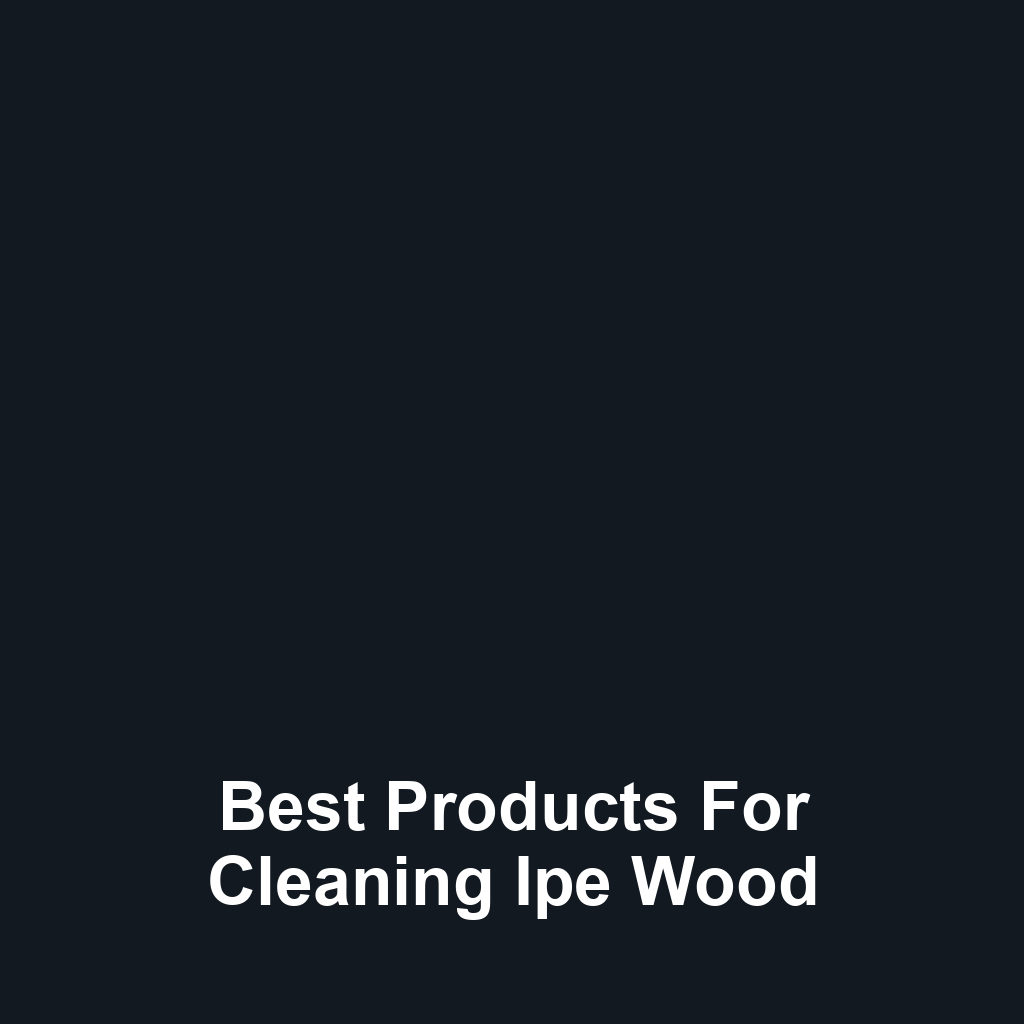 Best Products for Cleaning Ipe Wood