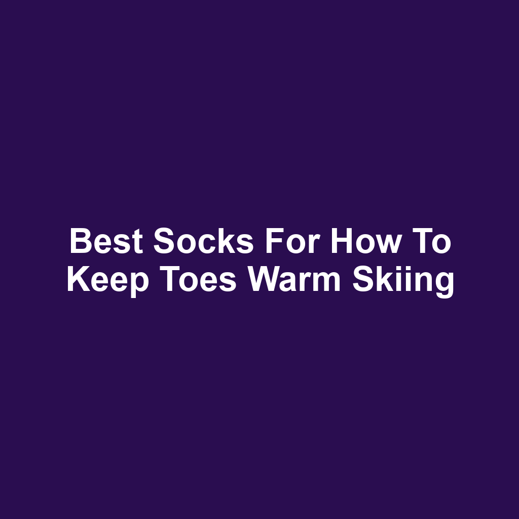 Best Socks for How to Keep Toes Warm Skiing