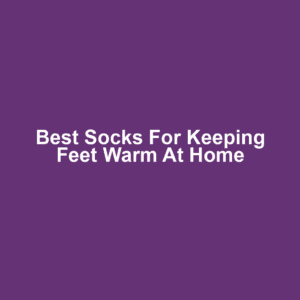 Best Socks for Keeping Feet Warm at Home