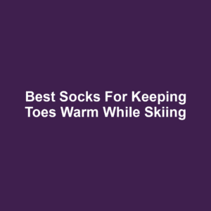 Best Socks for Keeping Toes Warm While Skiing