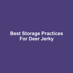 Best Storage Practices for Deer Jerky