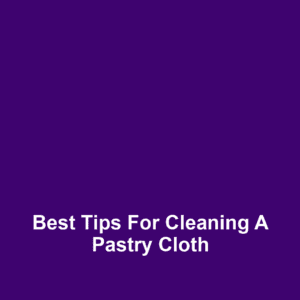 Best Tips for Cleaning a Pastry Cloth