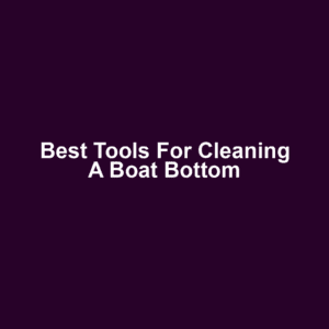 Best Tools for Cleaning a Boat Bottom