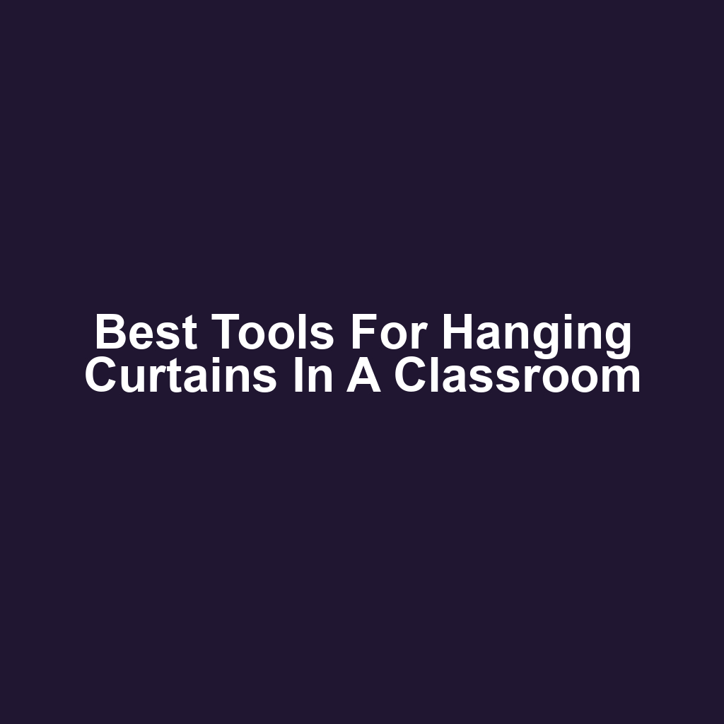 Best Tools for Hanging Curtains in a Classroom