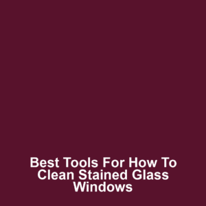 Best Tools for How to Clean Stained Glass Windows