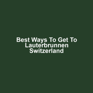 Best Ways to Get to Lauterbrunnen Switzerland