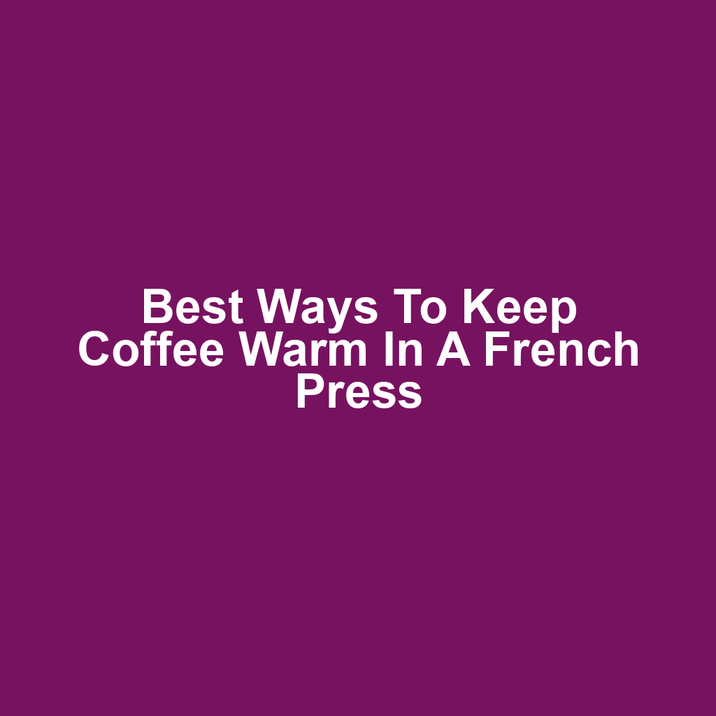 Best Ways to Keep Coffee Warm in a French Press