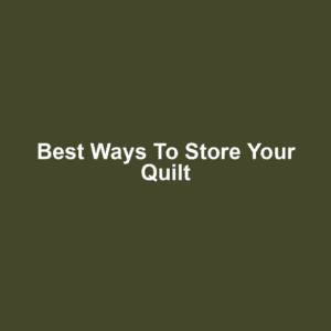 Best Ways to Store Your Quilt