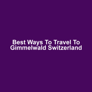 Best Ways to Travel to Gimmelwald Switzerland