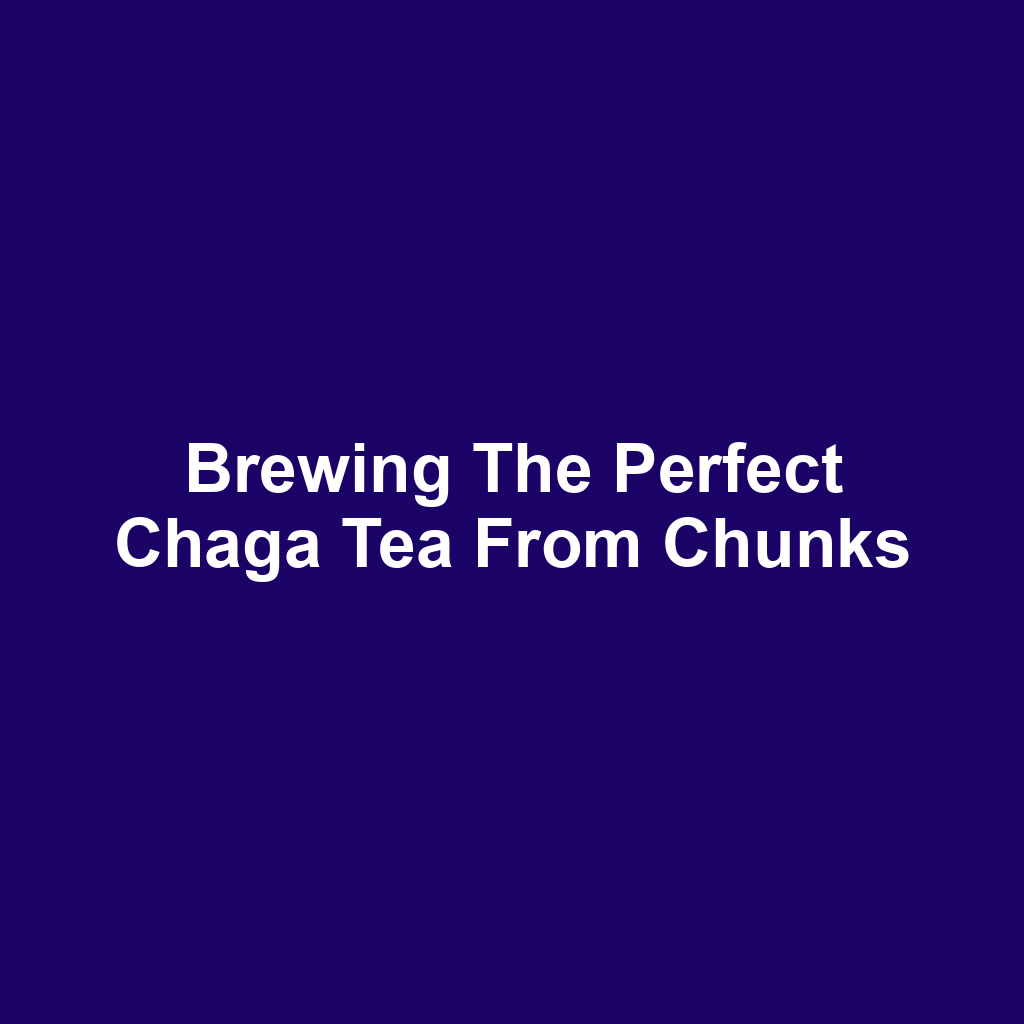 Brewing the perfect chaga tea from chunks