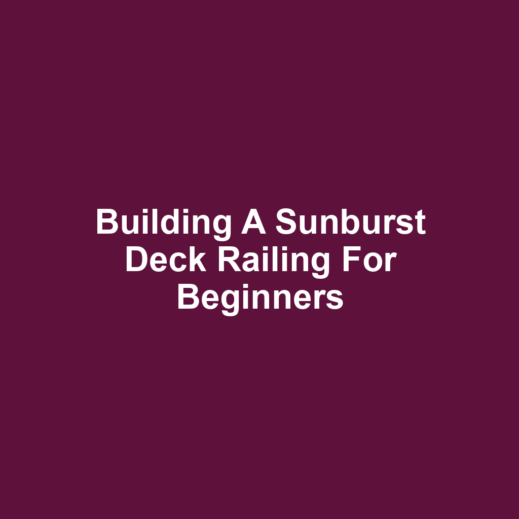 Building a Sunburst Deck Railing for Beginners