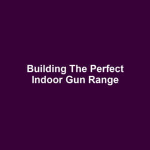 Building the Perfect Indoor Gun Range