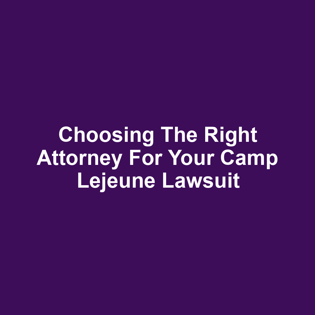 Choosing the Right Attorney for Your Camp Lejeune Lawsuit