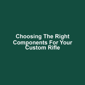 Choosing the Right Components for Your Custom Rifle