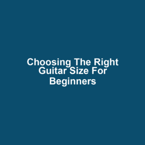 Choosing the Right Guitar Size for Beginners
