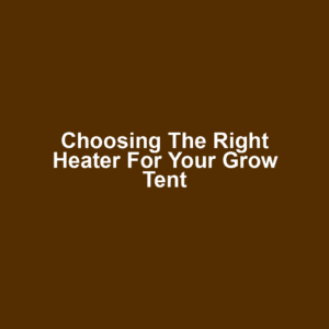 Choosing the Right Heater for Your Grow Tent