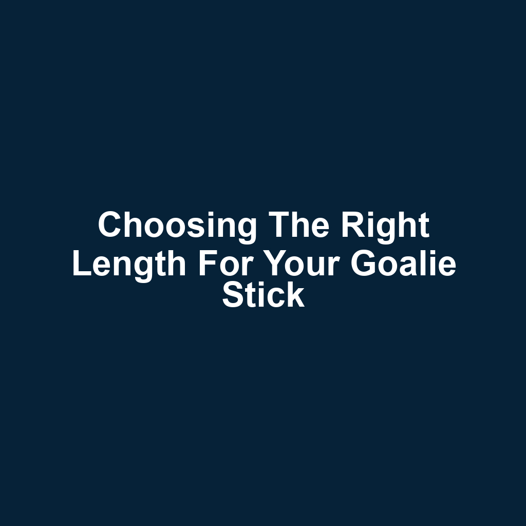 Choosing the Right Length for Your Goalie Stick