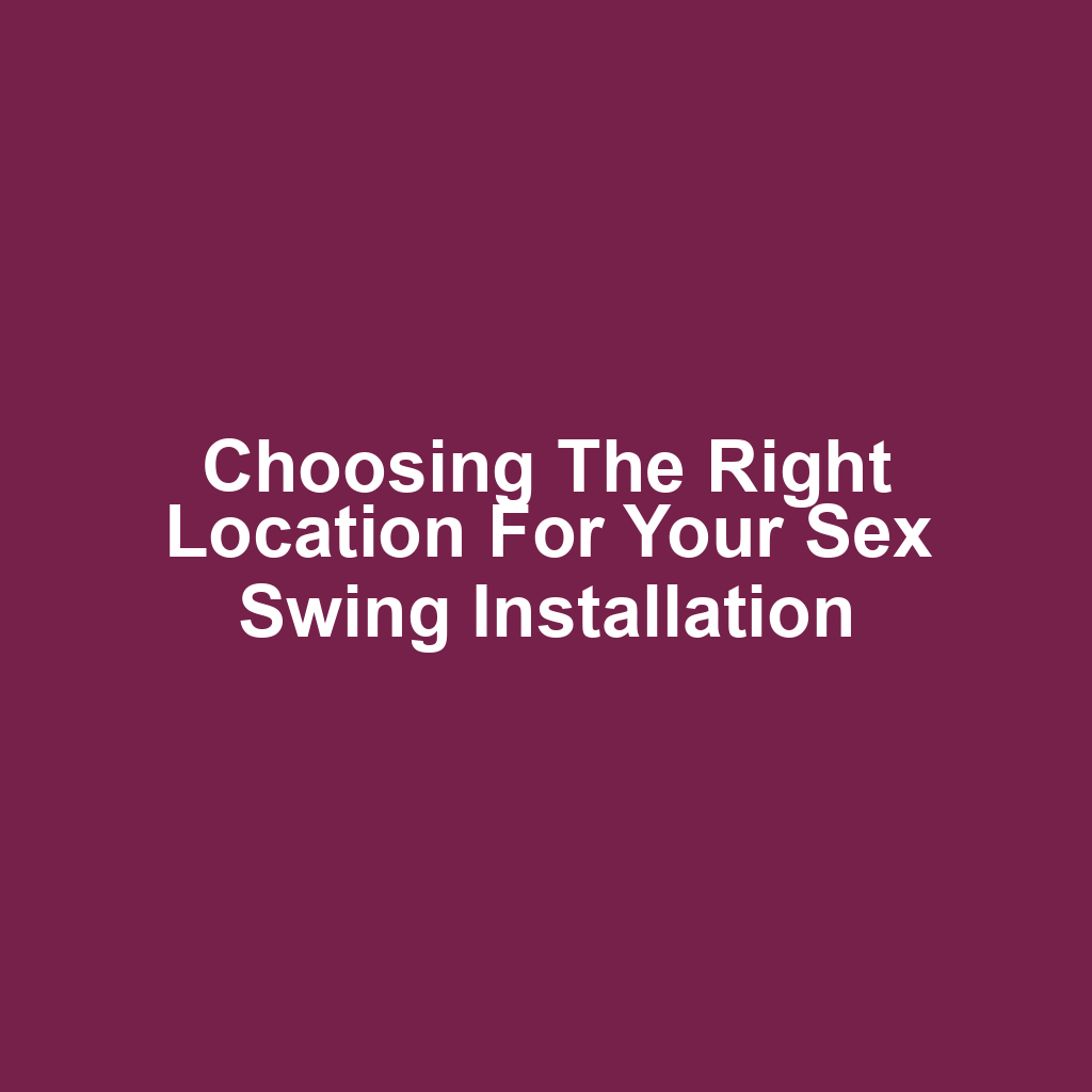 Choosing the Right Location for Your Sex Swing Installation