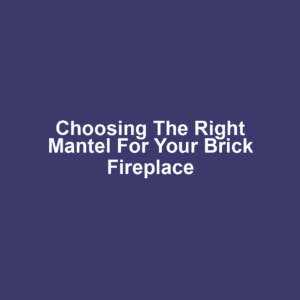 Choosing the Right Mantel for Your Brick Fireplace