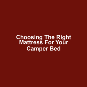 Choosing the Right Mattress for Your Camper Bed