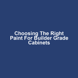 Choosing the Right Paint for Builder Grade Cabinets
