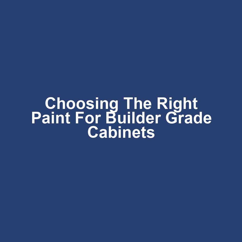 Choosing the Right Paint for Builder Grade Cabinets