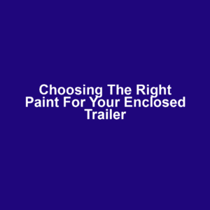 Choosing the Right Paint for Your Enclosed Trailer