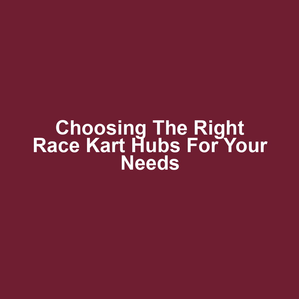 Choosing the Right Race Kart Hubs for Your Needs