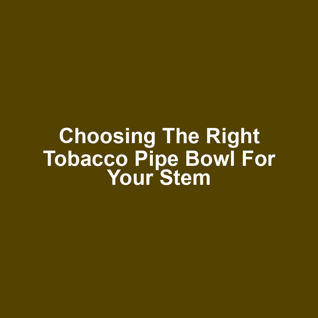 Choosing the Right Tobacco Pipe Bowl for Your Stem